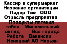 Кассир в супермаркет › Название организации ­ Лидер Тим, ООО › Отрасль предприятия ­ Продукты питания, табак › Минимальный оклад ­ 1 - Все города Работа » Вакансии   . Ненецкий АО,Нарьян-Мар г.